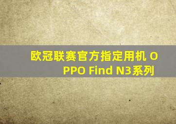 欧冠联赛官方指定用机 OPPO Find N3系列